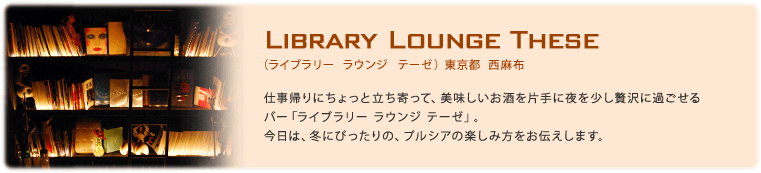 Library Lounge These（ライブラリー ラウンジ テーゼ）[東京都 西麻布] 仕事帰りにちょっと立ち寄って、美味しいお酒を片手に夜を少し贅沢に過ごせるバー「ライブラリー ラウンジ テーゼ」。今日は、冬にぴったりの、プルシアの楽しみ方をお伝えします。