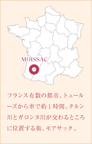 フランス有数の都市、トュールーズから車で約1時間。タルン川とガロンヌ川が交わるところに位置する街、モアサック。