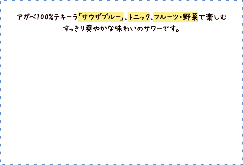アガベ100%テキーラ「サウザブルー」、トニック、フルーツ・野菜で楽しむすっきり爽やかな味わいのサワーです。