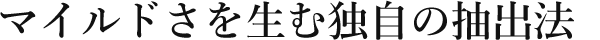 マイルドさを生む独自の抽出法