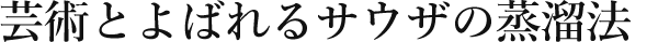 芸術とよばれるサウザの蒸溜法