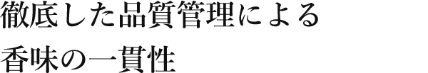徹底した品質管理による香味の一貫性