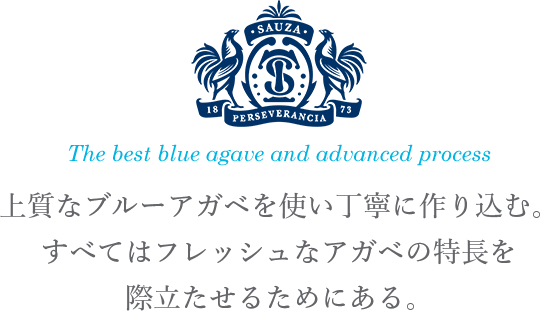 The best blue agave and advanced process 上質なブルーアガベを使い丁寧に作り込む。 すべてはフレッシュなアガベの特長を際立たせるためにある。