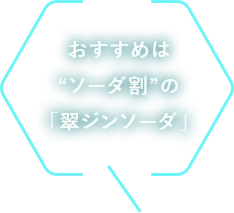 おすすめは“ソーダ割”の「翠ジンソーダ」