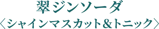 翠ジンソーダ〈シャインマスカット＆トニック〉